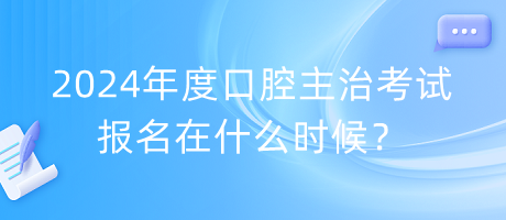 2024年度口腔主治考試報名在什么時候？