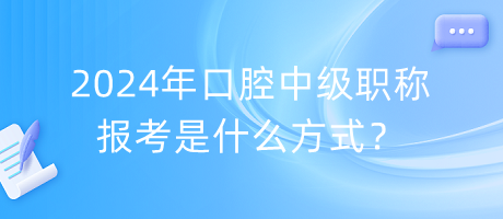 2024年口腔中級職稱報考是什么方式？