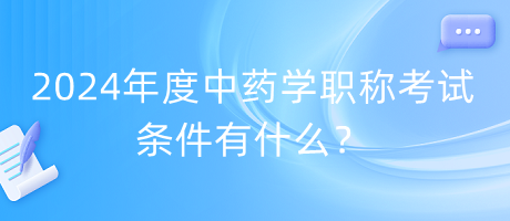 2024年度中藥學職稱考試條件有什么？