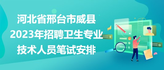 河北省邢臺市威縣2023年招聘衛(wèi)生專業(yè)技術人員筆試安排