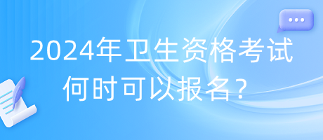 2024年衛(wèi)生資格考試何時(shí)可以報(bào)名？