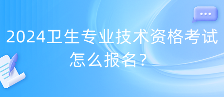 2024年衛(wèi)生專業(yè)技術(shù)資格考試怎么報(bào)名？