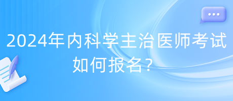 2024年內(nèi)科學主治醫(yī)師考試如何報名？