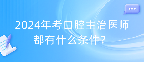 2024年考口腔主治醫(yī)師都有什么條件？