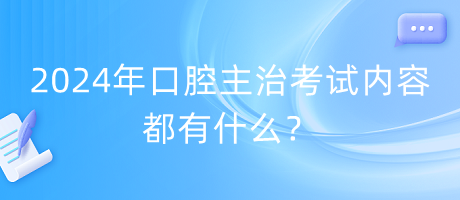 2024年口腔主治考試內(nèi)容都有什么？