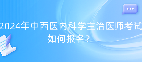 2024年中西醫(yī)內(nèi)科學主治醫(yī)師考試如何報名？