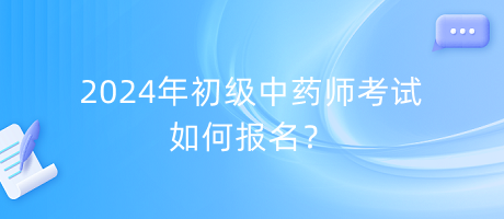 2024年初級中藥師考試如何報名？