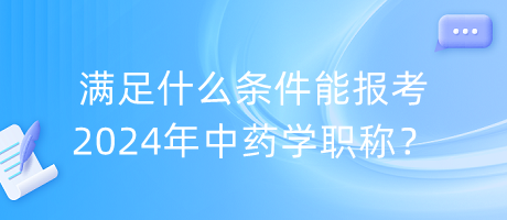 滿足什么條件能報(bào)考2024年中藥學(xué)職稱？