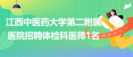 江西中醫(yī)藥大學(xué)第二附屬醫(yī)院2023年8月招聘體檢科醫(yī)師1名