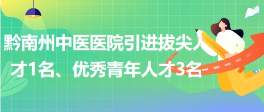 貴州省黔南州中醫(yī)醫(yī)院引進(jìn)拔尖人才1名、優(yōu)秀青年人才3名