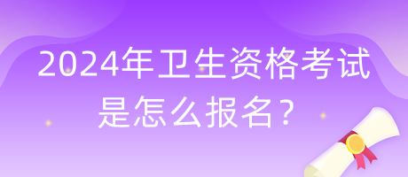 2024年衛(wèi)生資格考試是怎么報(bào)名？