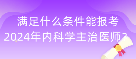 滿足什么條件能報考2024年內科學主治醫(yī)師？