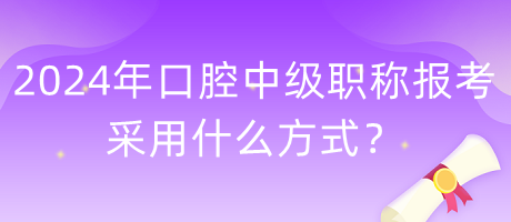 2024年口腔中級(jí)職稱報(bào)考采用什么方式？