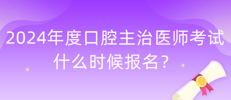 2024年度口腔主治醫(yī)師考試什么時候報(bào)名？