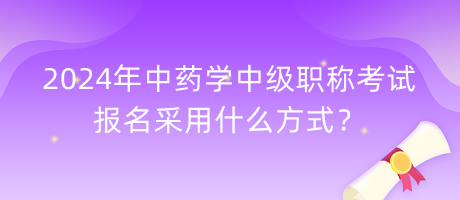 2024年中藥學中級職稱考試報名采用什么方式？