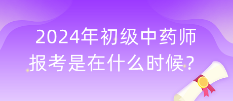 2024年初級(jí)中藥師報(bào)考是在什么時(shí)候？