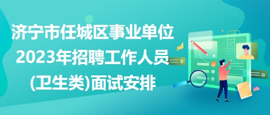 濟(jì)寧市任城區(qū)事業(yè)單位2023年招聘工作人員(衛(wèi)生類(lèi))面試安排