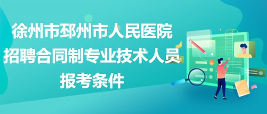 徐州市邳州市人民醫(yī)院2023年招聘合同制專業(yè)技術人員報考條件