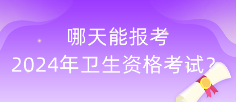 哪天能報(bào)考2024年衛(wèi)生資格考試？