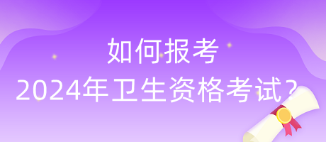 如何報(bào)考2024年衛(wèi)生資格考試？