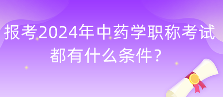 報考2024年中藥學職稱考試都有什么條件？