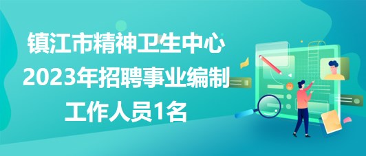 江蘇省鎮(zhèn)江市精神衛(wèi)生中心2023年招聘事業(yè)編制工作人員1名