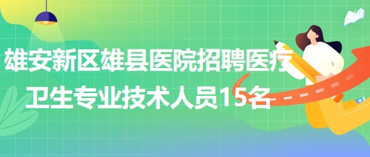 雄安新區(qū)雄縣醫(yī)院2023年招聘醫(yī)療衛(wèi)生專業(yè)技術(shù)人員15名