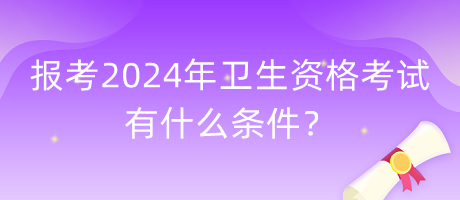 報考2024年衛(wèi)生資格考試有什么條件？