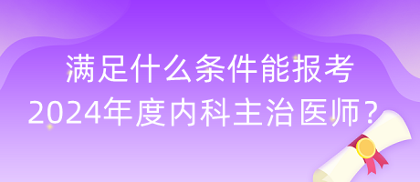 滿足什么條件能報(bào)考2024年度內(nèi)科主治醫(yī)師？