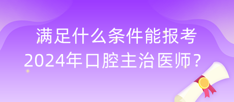 滿足什么條件能報考2024年口腔主治醫(yī)師？