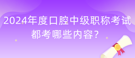 2024年度口腔中級(jí)職稱考試都考哪些內(nèi)容？