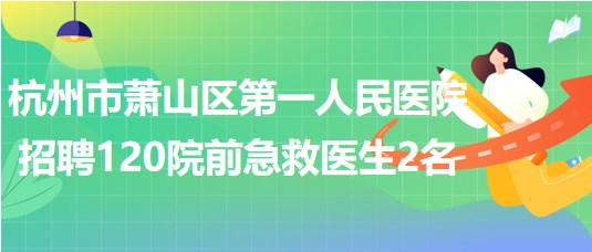 杭州市蕭山區(qū)第一人民醫(yī)院招聘120院前急救醫(yī)生2名