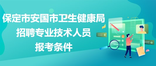 保定市安國(guó)市衛(wèi)生健康局2023年招聘專業(yè)技術(shù)人員報(bào)考條件