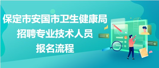 保定市安國市衛(wèi)生健康局2023年招聘專業(yè)技術(shù)人員報(bào)名流程