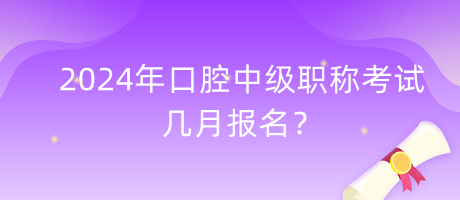 2024年口腔中級(jí)職稱考試幾月報(bào)名？