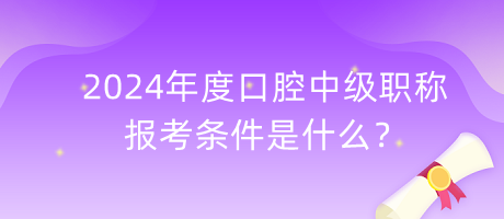 2024年度口腔中級(jí)職稱(chēng)報(bào)考條件是什么？