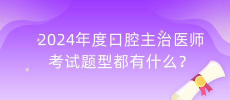 2024年度口腔主治醫(yī)師的考試題型都有什么？