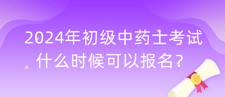 2024年初級(jí)中藥士考試什么時(shí)候可以報(bào)名？