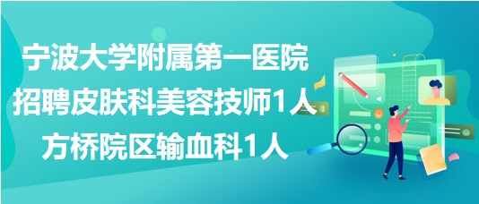 寧波大學(xué)附屬第一醫(yī)院招聘皮膚科美容技師1人、方橋院區(qū)輸血科1人