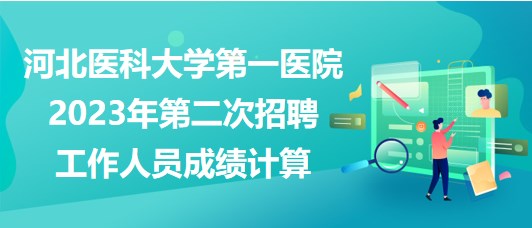 河北醫(yī)科大學第一醫(yī)院2023年第二次招聘工作人員成績計算