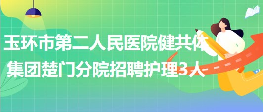 浙江省臺州市玉環(huán)市第二人民醫(yī)院健共體集團(tuán)楚門分院招聘護(hù)理3人