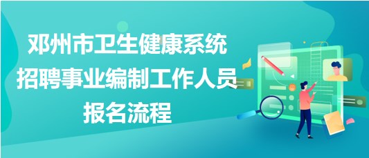 南陽(yáng)市鄧州市衛(wèi)生健康系統(tǒng)招聘事業(yè)編制工作人員報(bào)名流程