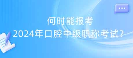 何時(shí)能報(bào)考2024年口腔中級(jí)職稱考試？