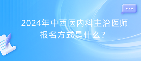 2024年中西醫(yī)內(nèi)科主治醫(yī)師報(bào)名方式是什么？