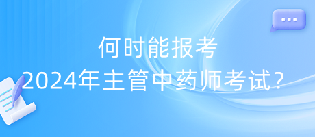 何時能報考2024年主管中藥師考試？