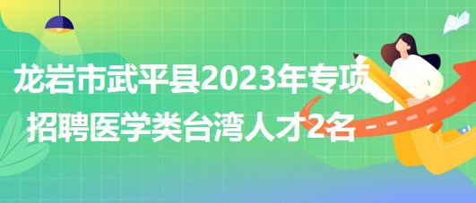 福建省龍巖市武平縣2023年專項招聘醫(yī)學類臺灣人才2名