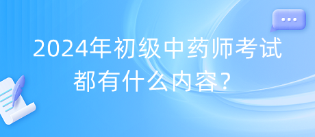 2024年初級中藥師考試都有什么內(nèi)容？