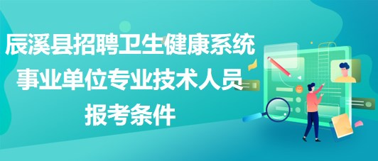 懷化市辰溪縣招聘衛(wèi)生健康系統(tǒng)事業(yè)單位專業(yè)技術人員報考條件