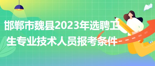 邯鄲市魏縣2023年選聘衛(wèi)生專業(yè)技術(shù)人員報考條件