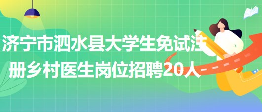 濟(jì)寧市泗水縣2023年大學(xué)生免試注冊(cè)鄉(xiāng)村醫(yī)生崗位招聘20人